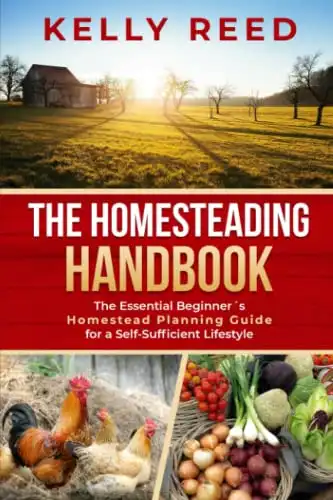 The Homesteading Handbook: The Essential Beginner’s Homestead Planning Guide for a Self-Sufficient Lifestyle